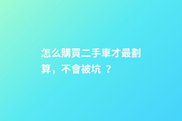 怎么購買二手車才最劃算，不會被坑？